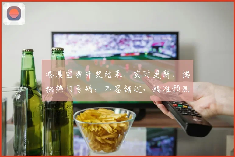 港澳宝典开奖结果，实时更新，揭秘热门号码，不容错过，精准预测，助你赢取大奖
