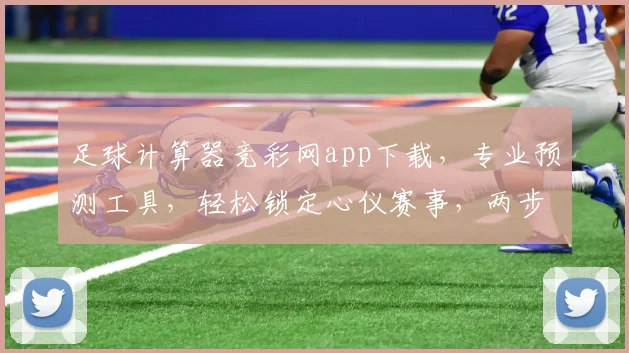 足球计算器竞彩网app下载，专业预测工具，轻松锁定心仪赛事，两步即享