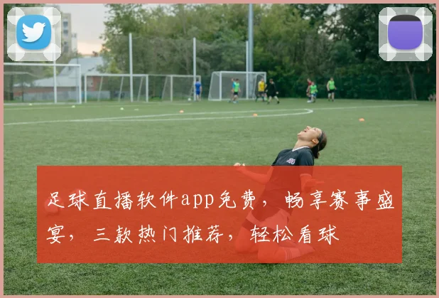 足球直播软件app免费，畅享赛事盛宴，三款热门推荐，轻松看球