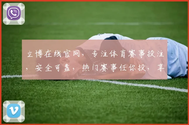立博在线官网，专注体育赛事投注，安全可靠，热门赛事任你投，享受精彩赛事体验