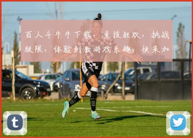 百人斗牛牛下载，竞技狂欢，挑战极限，体验刺激游戏乐趣，快来加入