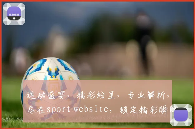 运动盛宴，精彩纷呈，专业解析，尽在sport website，锁定精彩瞬间