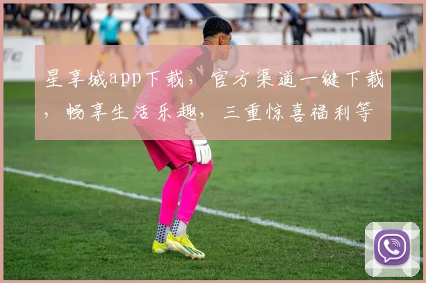 星享城app下载，官方渠道一键下载，畅享生活乐趣，三重惊喜福利等你来拿，速来体验